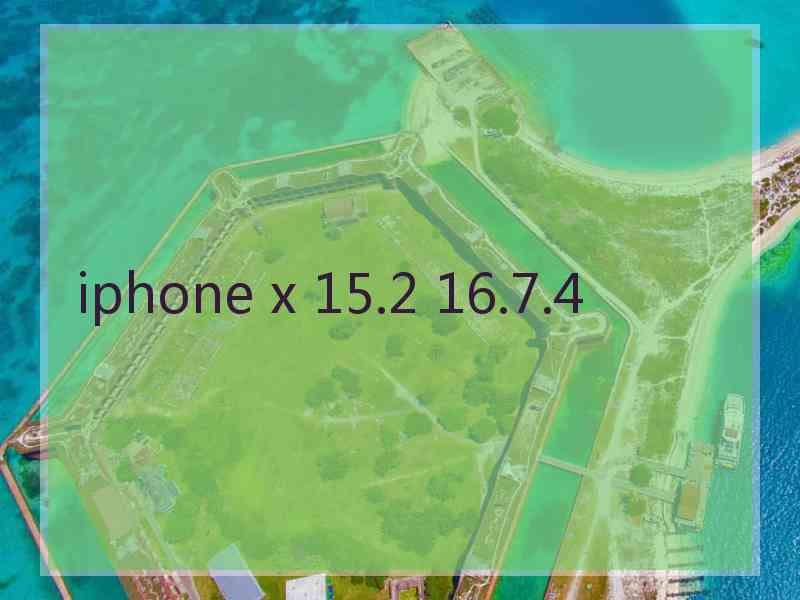 iphone x 15.2 16.7.4