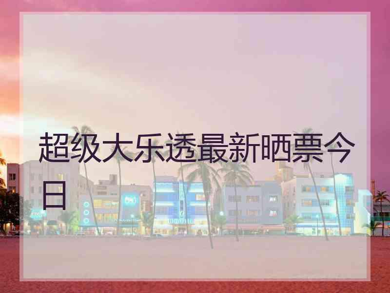 超级大乐透最新晒票今日