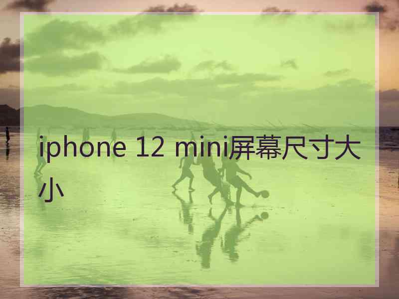 iphone 12 mini屏幕尺寸大小