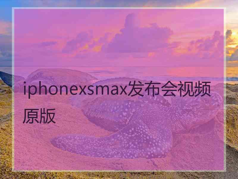 iphonexsmax发布会视频原版