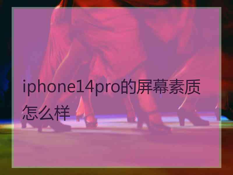 iphone14pro的屏幕素质怎么样