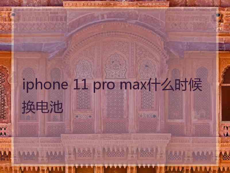 iphone 11 pro max什么时候换电池