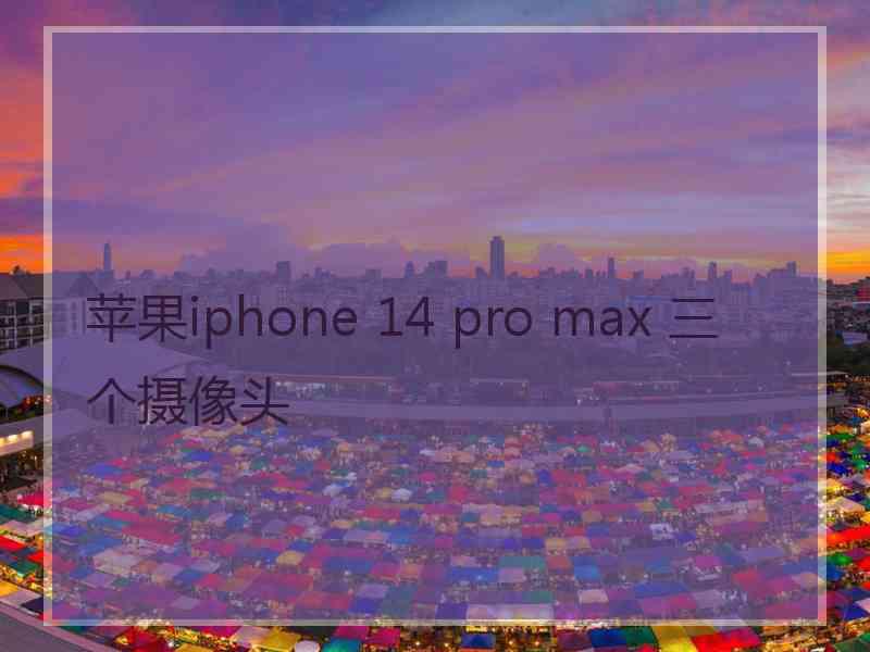 苹果iphone 14 pro max 三个摄像头