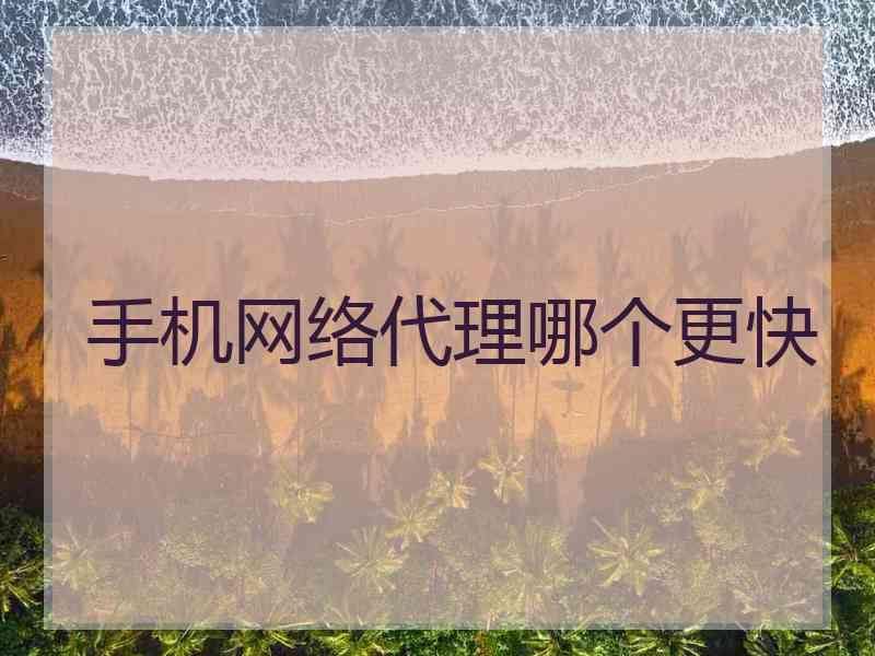 手机网络代理哪个更快