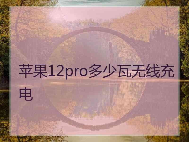 苹果12pro多少瓦无线充电