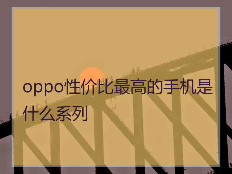 oppo性价比最高的手机是什么系列