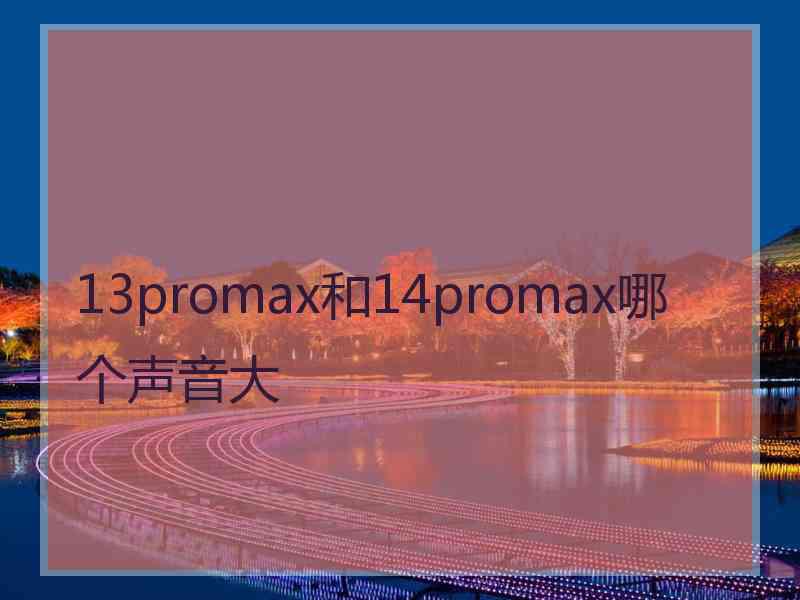 13promax和14promax哪个声音大