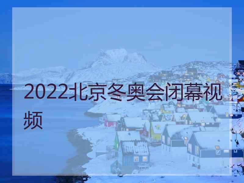 2022北京冬奥会闭幕视频