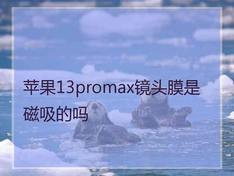 苹果13promax镜头膜是磁吸的吗