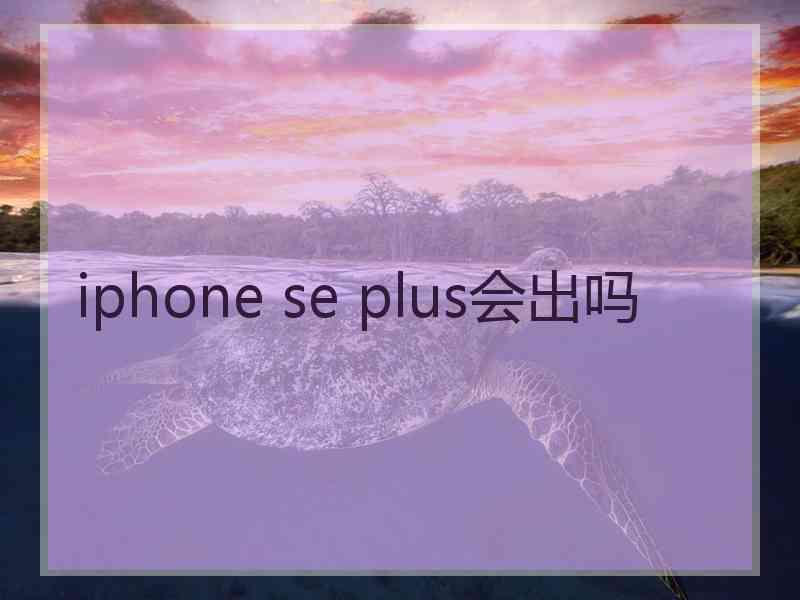 iphone se plus会出吗