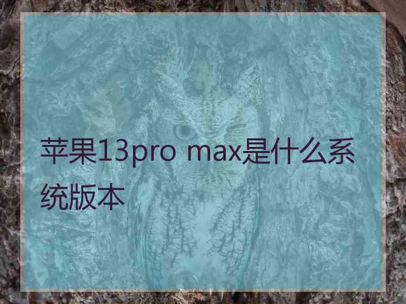 苹果13pro max是什么系统版本