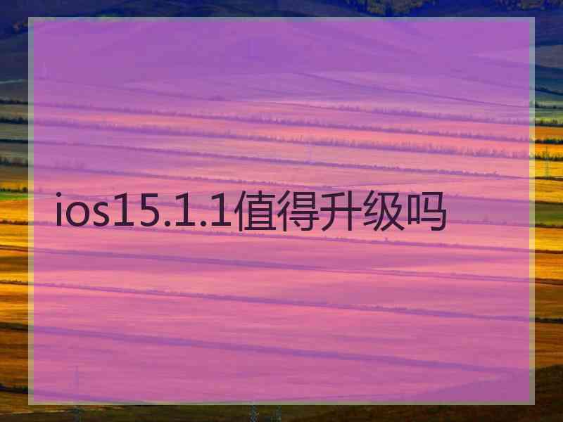 ios15.1.1值得升级吗