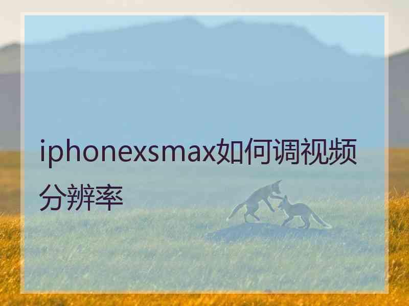 iphonexsmax如何调视频分辨率