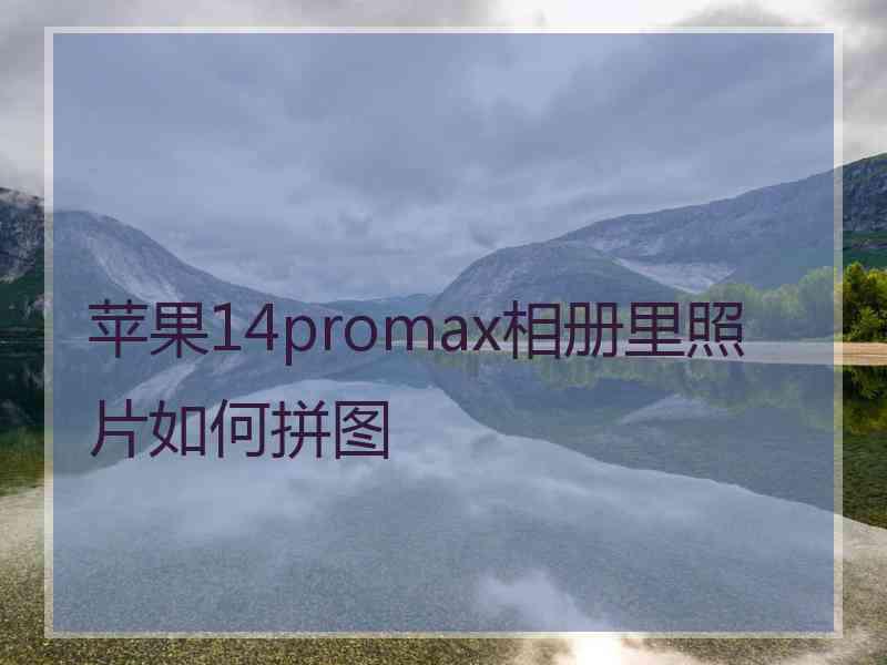 苹果14promax相册里照片如何拼图