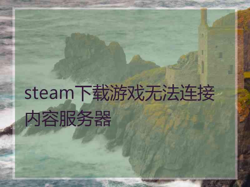 steam下载游戏无法连接内容服务器