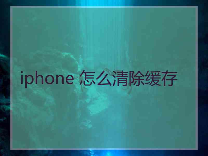 iphone 怎么清除缓存