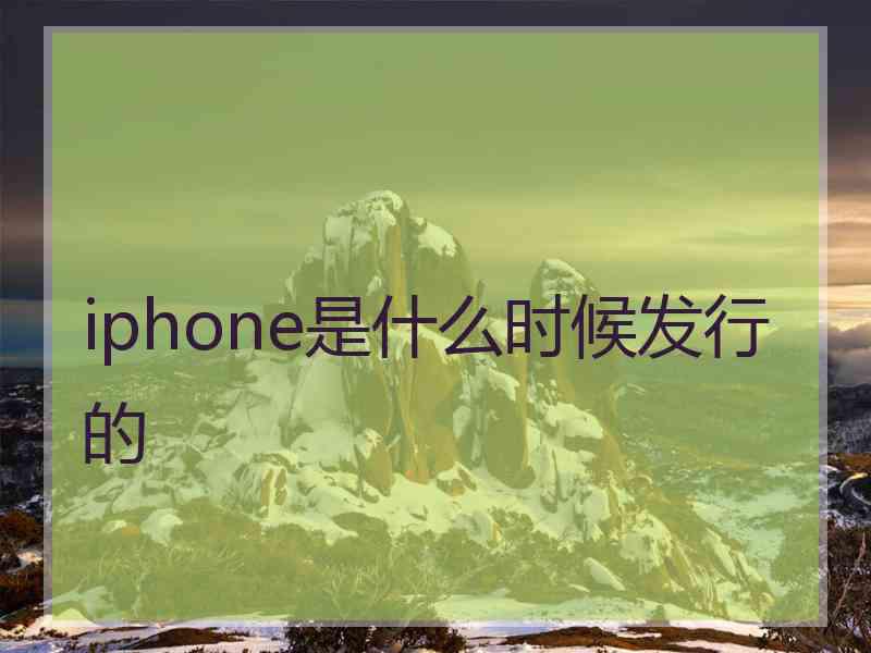 iphone是什么时候发行的