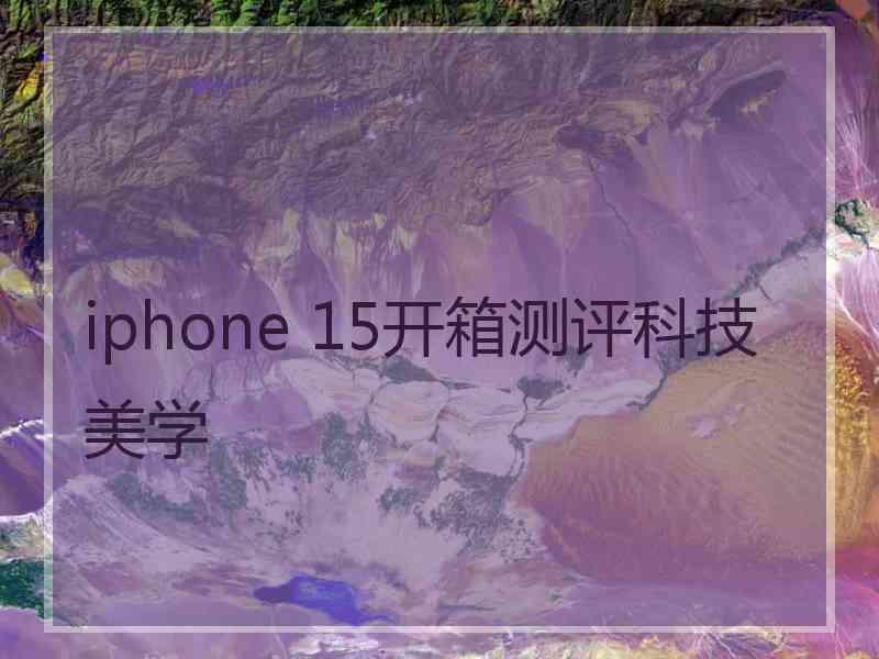 iphone 15开箱测评科技美学