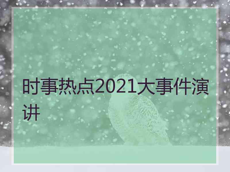 时事热点2021大事件演讲