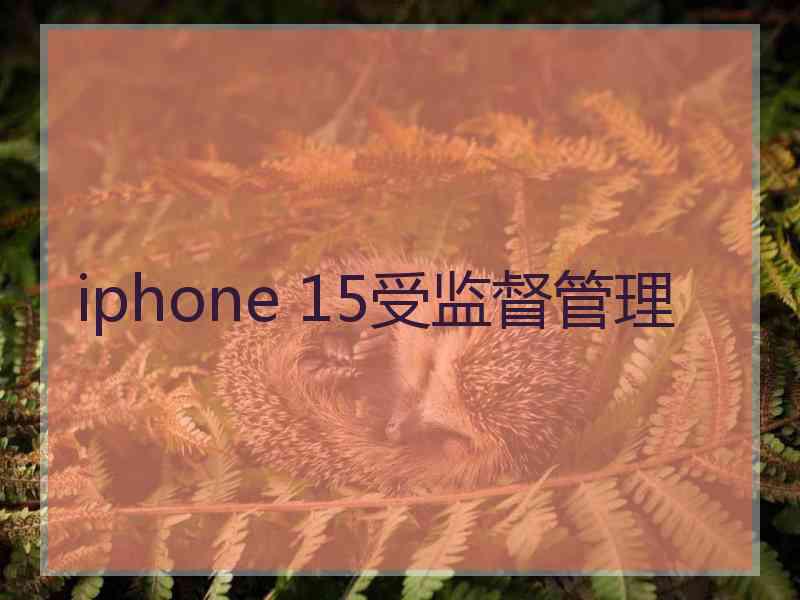 iphone 15受监督管理