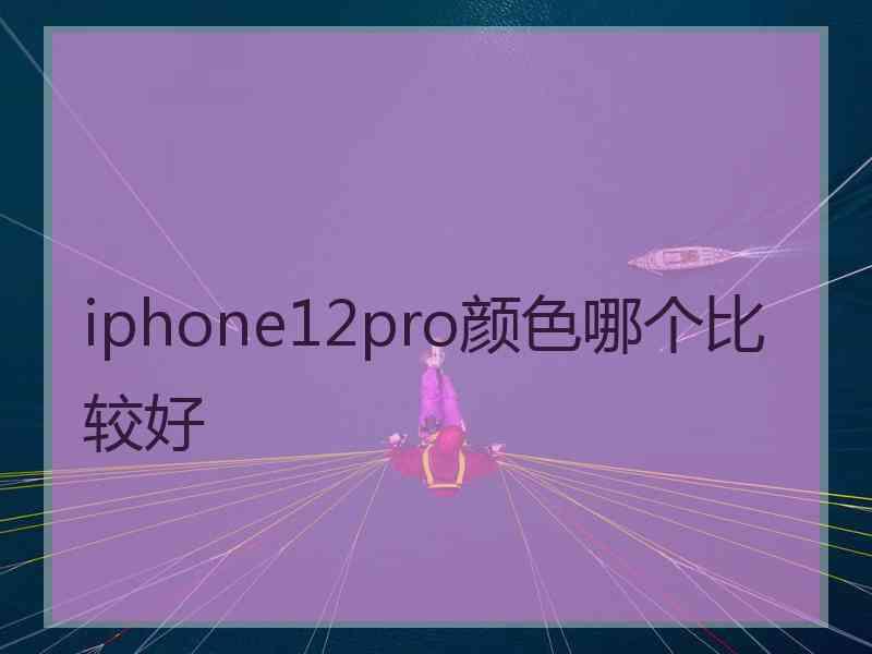 iphone12pro颜色哪个比较好