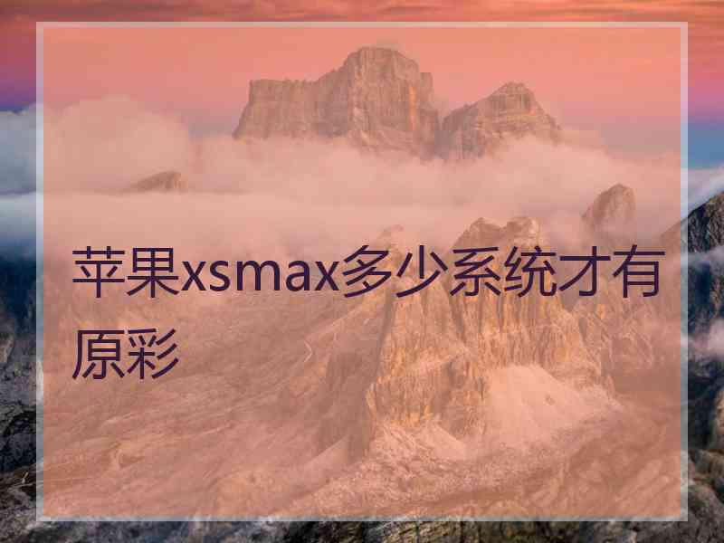 苹果xsmax多少系统才有原彩