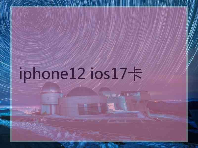 iphone12 ios17卡