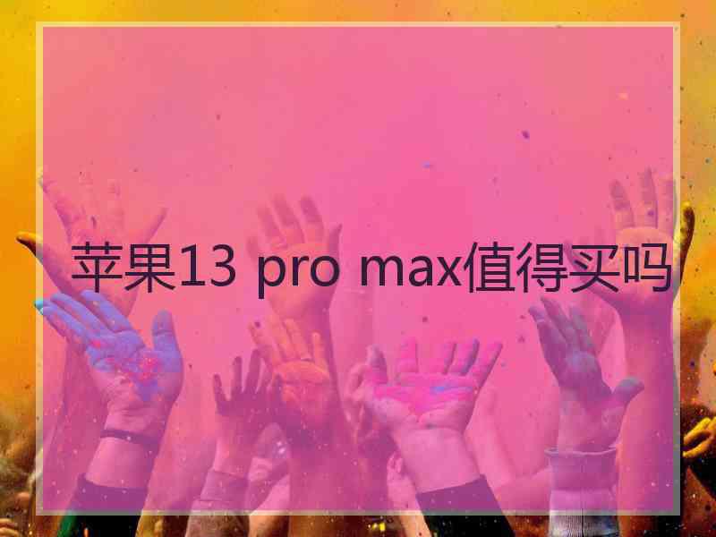 苹果13 pro max值得买吗