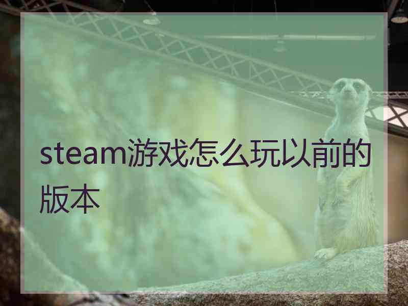 steam游戏怎么玩以前的版本