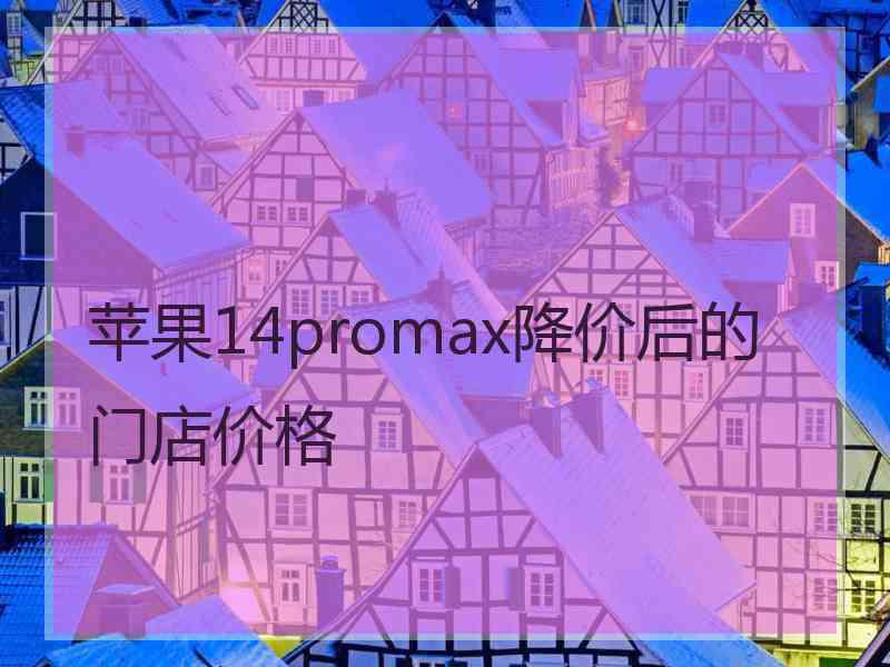 苹果14promax降价后的门店价格