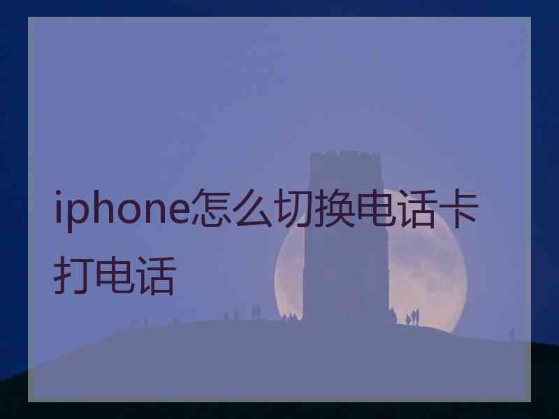 iphone怎么切换电话卡打电话