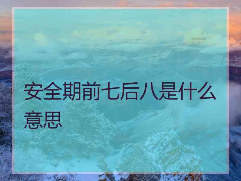 安全期前七后八是什么意思