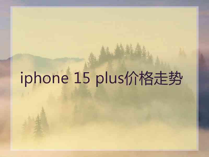 iphone 15 plus价格走势