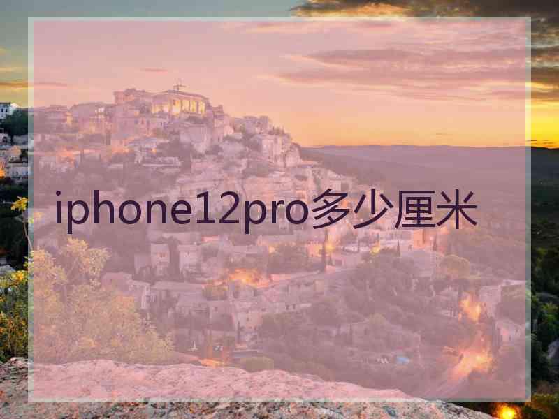 iphone12pro多少厘米