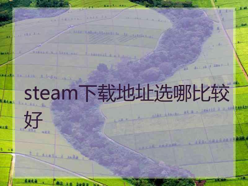 steam下载地址选哪比较好