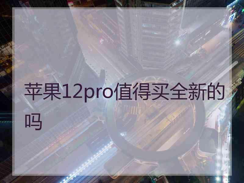 苹果12pro值得买全新的吗