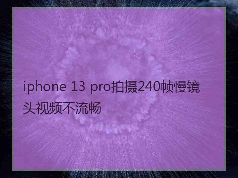 iphone 13 pro拍摄240帧慢镜头视频不流畅