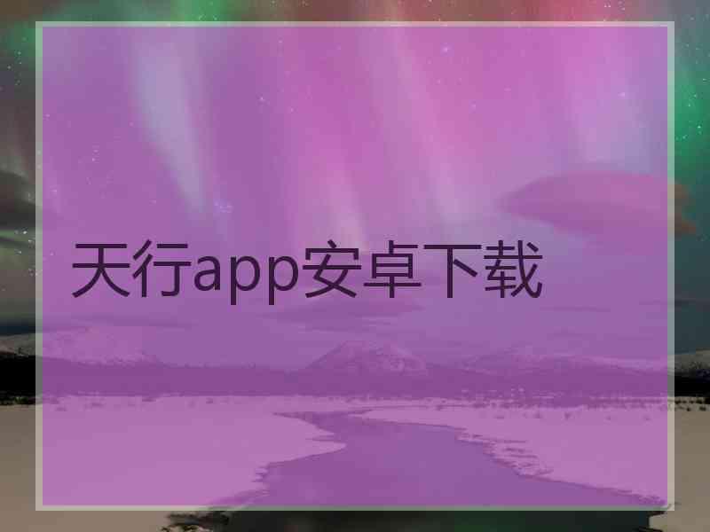 天行app安卓下载