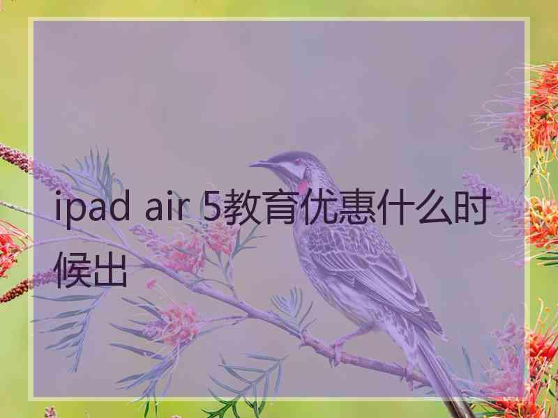 ipad air 5教育优惠什么时候出