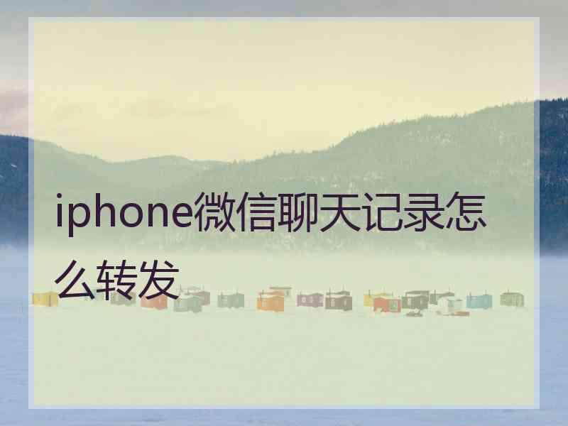 iphone微信聊天记录怎么转发