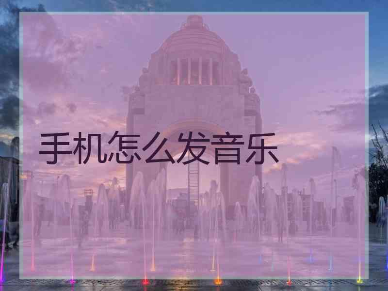 手机怎么发音乐