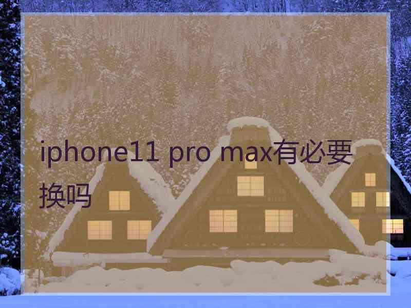 iphone11 pro max有必要换吗