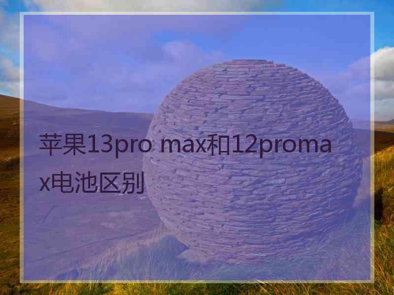 苹果13pro max和12promax电池区别