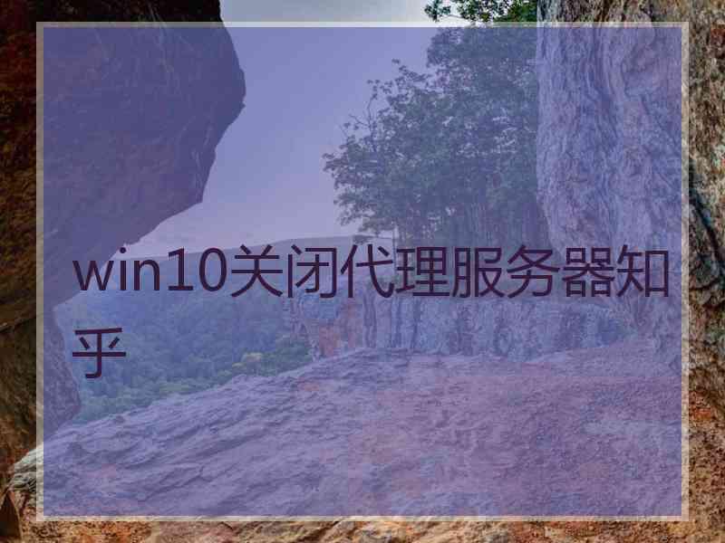 win10关闭代理服务器知乎