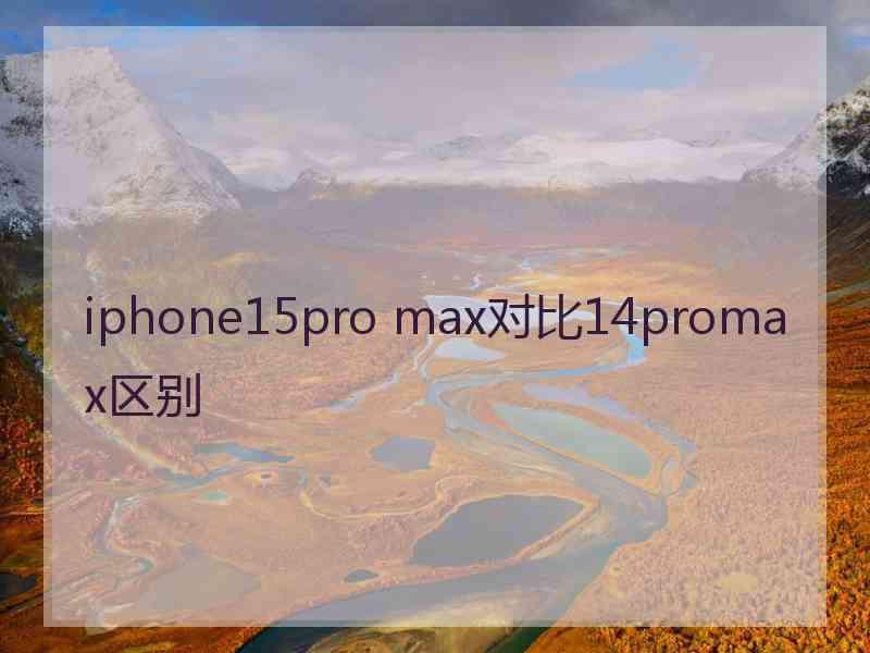 iphone15pro max对比14promax区别