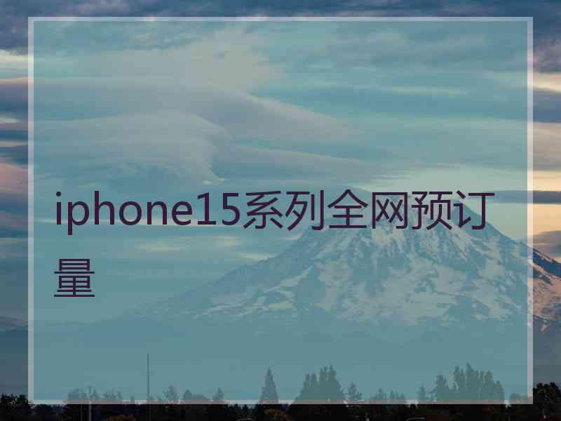 iphone15系列全网预订量