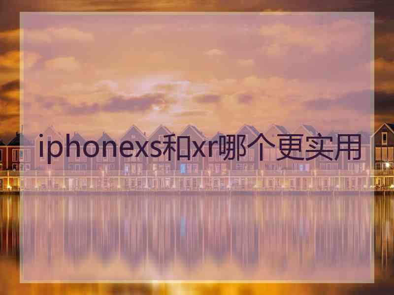 iphonexs和xr哪个更实用