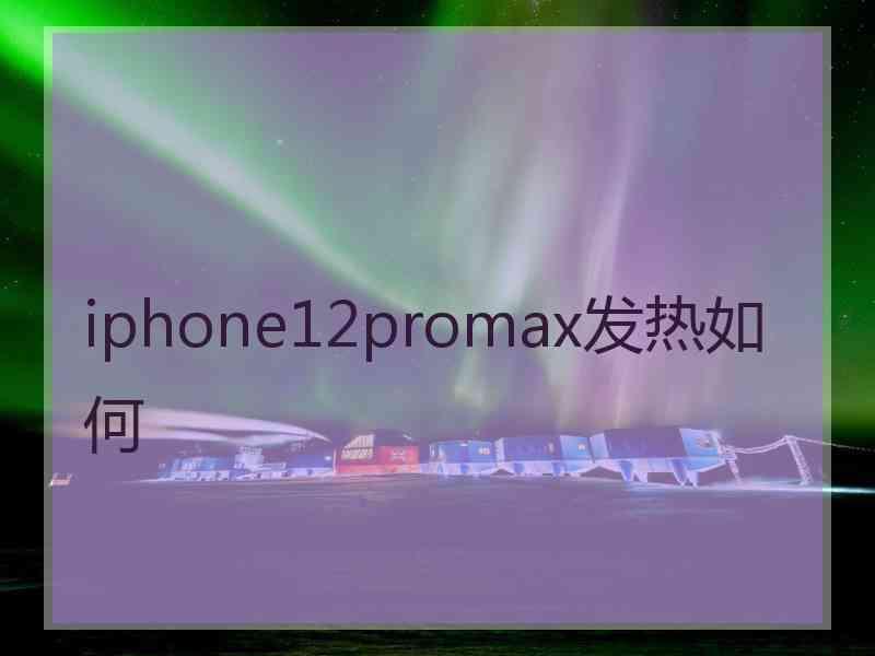 iphone12promax发热如何