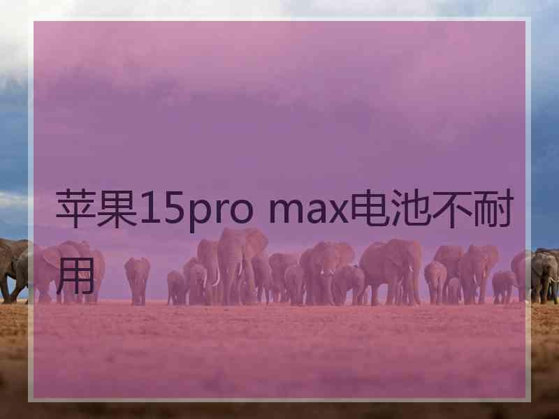 苹果15pro max电池不耐用