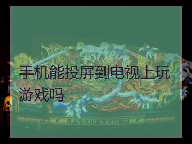 手机能投屏到电视上玩游戏吗